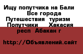 Ищу попутчика на Бали!!! - Все города Путешествия, туризм » Попутчики   . Хакасия респ.,Абакан г.